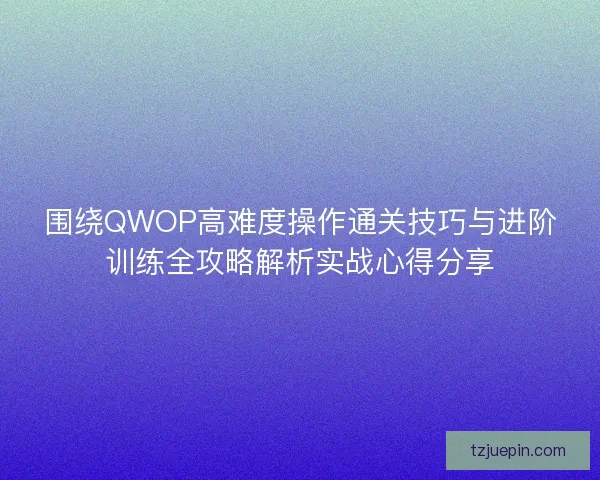 围绕QWOP高难度操作通关技巧与进阶训练全攻略解析实战心得分享
