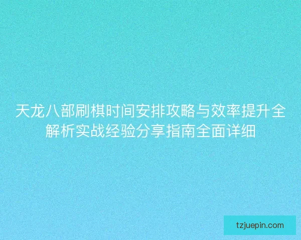 天龙八部刷棋时间安排攻略与效率提升全解析实战经验分享指南全面详细