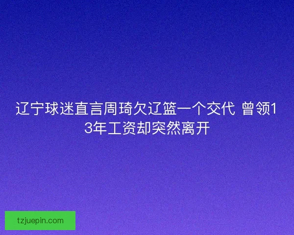 辽宁球迷直言周琦欠辽篮一个交代 曾领13年工资却突然离开