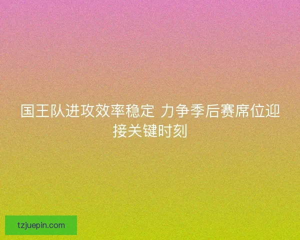 国王队进攻效率稳定 力争季后赛席位迎接关键时刻