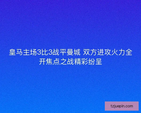 皇马主场3比3战平曼城 双方进攻火力全开焦点之战精彩纷呈