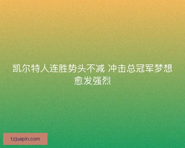 凯尔特人连胜势头不减 冲击总冠军梦想愈发强烈 凯尔特人连胜势头不减 冲击总冠军梦想愈发强烈
