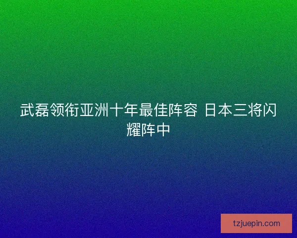 武磊领衔亚洲十年最佳阵容 日本三将闪耀阵中 武磊领衔亚洲十年最佳阵容 日本三将闪耀阵中