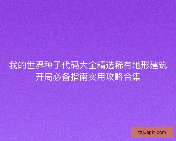 我的世界种子代码大全精选稀有地形建筑开局必备指南实用攻略合集